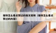 推特怎么看点赞过的推文视频（推特怎么看点赞过的内容）
