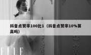 抖音点赞率100比1（抖音点赞率10%算高吗）