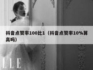 抖音点赞率100比1（抖音点赞率10%算高吗）