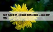 服务器和本地（服务器本地部署和云端部署的区别）