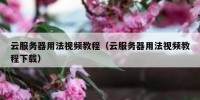 云服务器用法视频教程（云服务器用法视频教程下载）