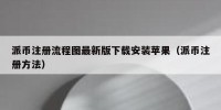 派币注册流程图最新版下载安装苹果（派币注册方法）