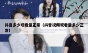抖音多少观看量正常（抖音视频观看量多少正常）