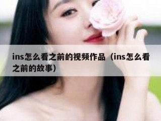 ins怎么看之前的视频作品（ins怎么看之前的故事）