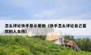 怎么评论快手显示爱她（快手怎么评论自己喜欢的人女孩）