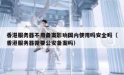香港服务器不用备案影响国内使用吗安全吗（香港服务器需要公安备案吗）