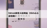 tiktok商家入驻网站（tiktok小店招商）