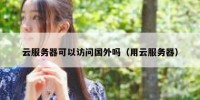 云服务器可以访问国外吗（用云服务器）
