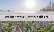 派币到底可不可信（pi币有人拿到钱了吗）