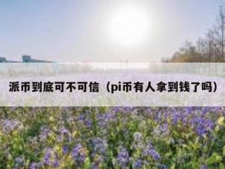 派币到底可不可信（pi币有人拿到钱了吗）