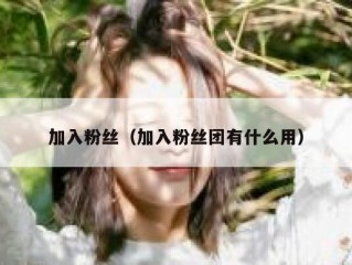 加入粉丝（加入粉丝团有什么用）