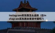 instagram买东西怎么退款（在instagram买东西会寄到中国吗?）