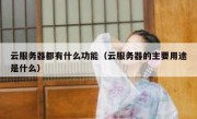 云服务器都有什么功能（云服务器的主要用途是什么）