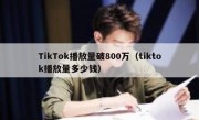 TikTok播放量破800万（tiktok播放量多少钱）