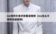 ins如何不用手按着录视频（ins怎么不用按住拍视频）