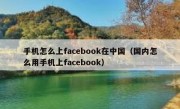 手机怎么上facebook在中国（国内怎么用手机上facebook）