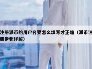 注册派币的用户名要怎么填写才正确（派币注册步骤详解）