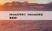 tiktok打不开了（tiktok打开没有反应）