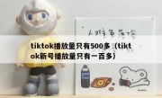 tiktok播放量只有500多（tiktok新号播放量只有一百多）