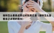 推特怎么看我点赞过的东西记录（推特怎么查看自己点赞的推文）