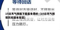 15日天气预报下载是免费的（15日天气预报历史版本安装）
