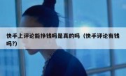 快手上评论能挣钱吗是真的吗（快手评论有钱吗?）