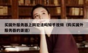 买国外服务器上网犯法吗知乎视频（购买国外服务器的渠道）