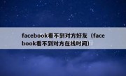 facebook看不到对方好友（facebook看不到对方在线时间）
