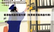 香港服务器搭建代理（免费香港服务器代理ip）