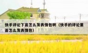 快手评论下面怎么发表情包啊（快手的评论里面怎么发表情包）