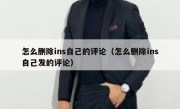 怎么删除ins自己的评论（怎么删除ins自己发的评论）