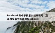 facebook安卓手机怎么注册账号（怎么用安卓手机注册facebook）