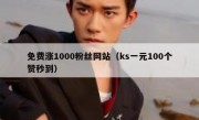 免费涨1000粉丝网站（ks一元100个赞秒到）