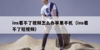 ins看不了视频怎么办苹果手机（ins看不了短视频）