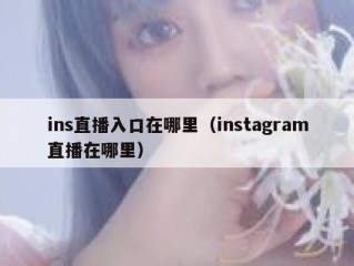 ins直播入口在哪里（instagram直播在哪里）