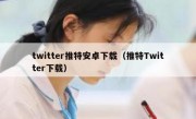 twitter推特安卓下载（推特Twitter下载）