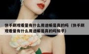 快手刷观看量有什么用途嘛是真的吗（快手刷观看量有什么用途嘛是真的吗知乎）