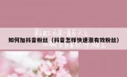 如何加抖音粉丝（抖音怎样快速涨有效粉丝）