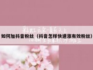 如何加抖音粉丝（抖音怎样快速涨有效粉丝）