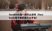 facebook是一款什么软件（facebook是干嘛的是什么平台）