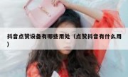 抖音点赞设备有哪些用处（点赞抖音有什么用）