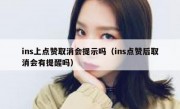 ins上点赞取消会提示吗（ins点赞后取消会有提醒吗）