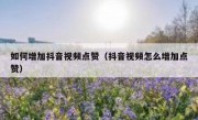 如何增加抖音视频点赞（抖音视频怎么增加点赞）