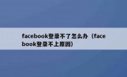 facebook登录不了怎么办（facebook登录不上原因）