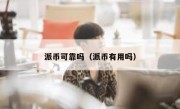 派币可靠吗（派币有用吗）