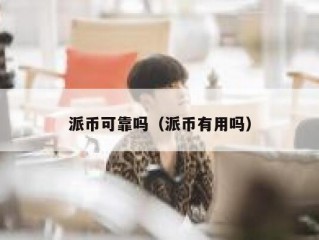派币可靠吗（派币有用吗）