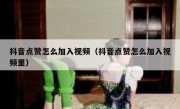 抖音点赞怎么加入视频（抖音点赞怎么加入视频里）