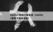 twitter官网下载安卓（twitter官网下载安卓版）