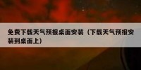 免费下载天气预报桌面安装（下载天气预报安装到桌面上）