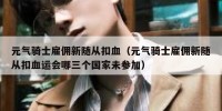 元气骑士雇佣新随从扣血（元气骑士雇佣新随从扣血运会哪三个国家未参加）